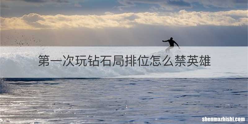 第一次玩钻石局排位怎么禁英雄