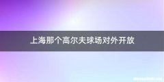上海那个高尔夫球场对外开放