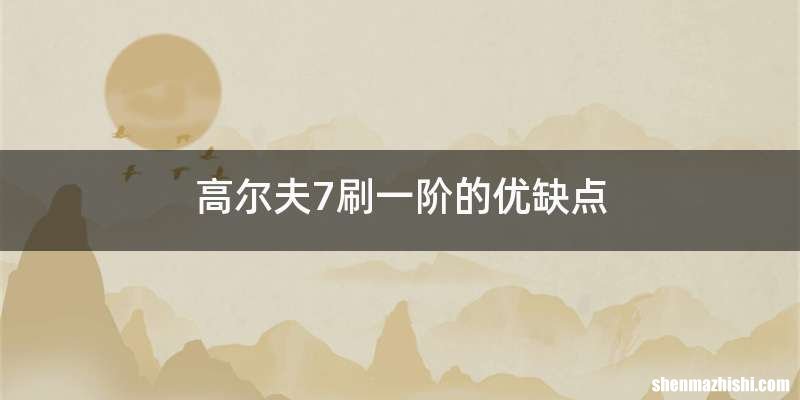 高尔夫7刷一阶的优缺点