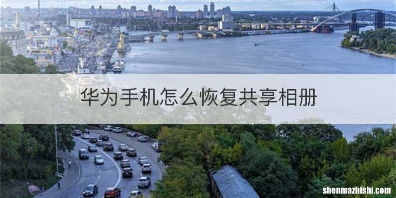 华为手机怎么恢复共享相册