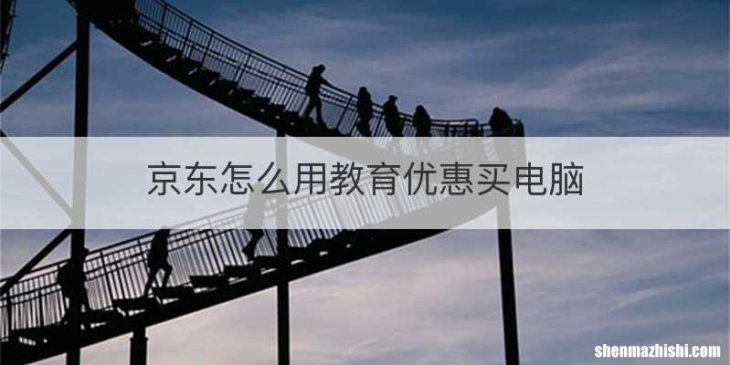 京东怎么用教育优惠买电脑