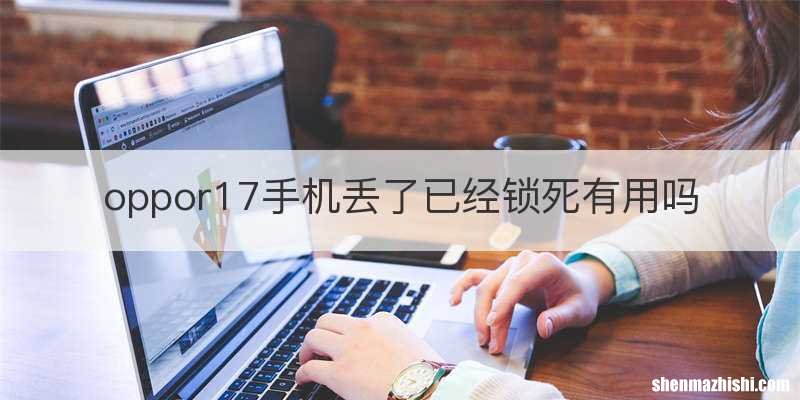 oppor17手机丢了已经锁死有用吗