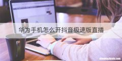 华为手机怎么开抖音极速版直播