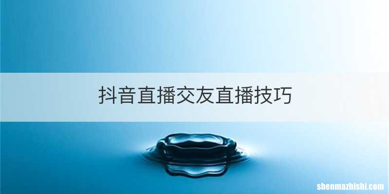 抖音直播交友直播技巧