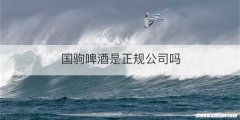 国驹啤酒是正规公司吗