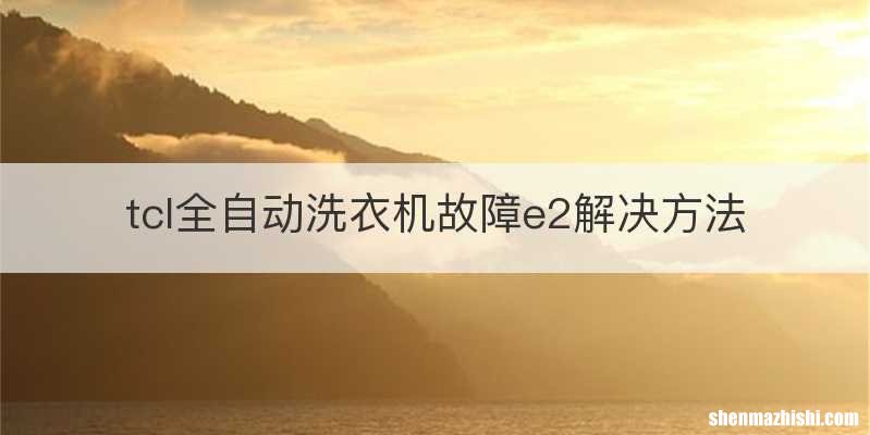 tcl全自动洗衣机故障e2解决方法