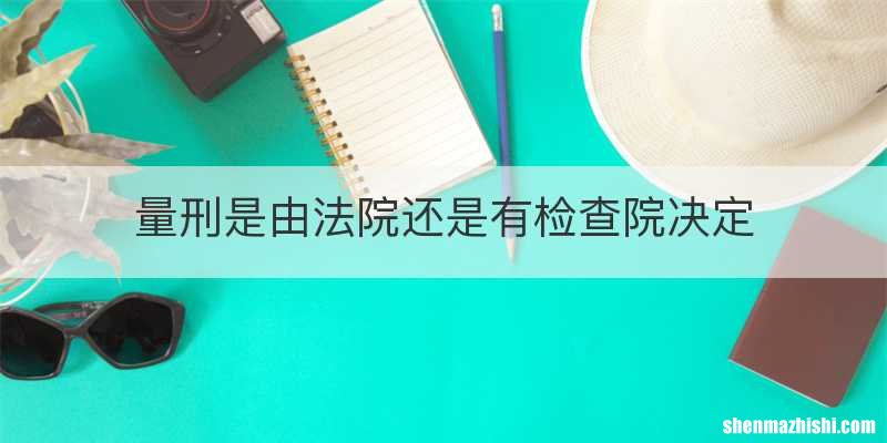 量刑是由法院还是有检查院决定