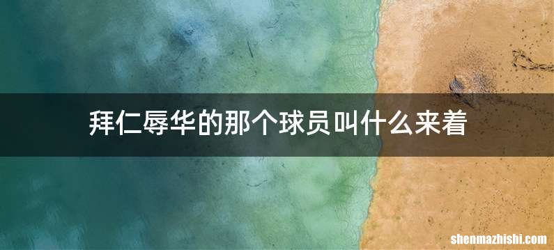拜仁辱华的那个球员叫什么来着