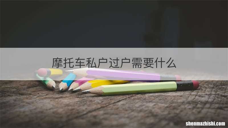 摩托车私户过户需要什么