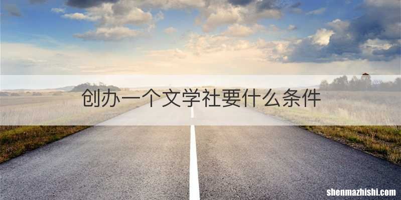 创办一个文学社要什么条件