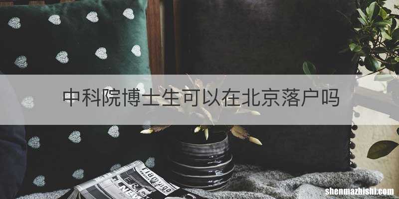 中科院博士生可以在北京落户吗