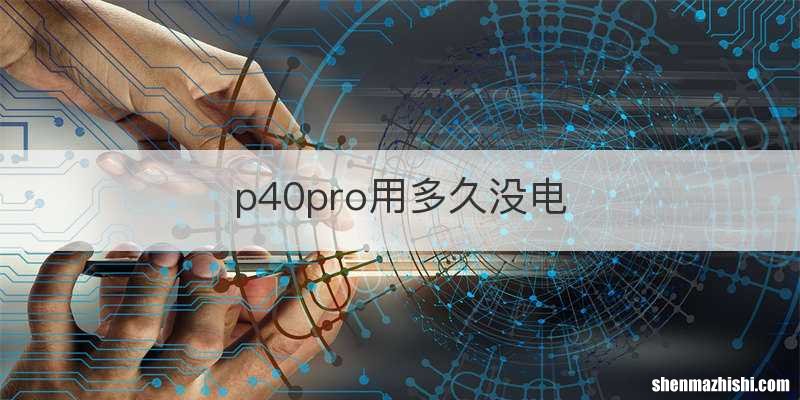 p40pro用多久没电