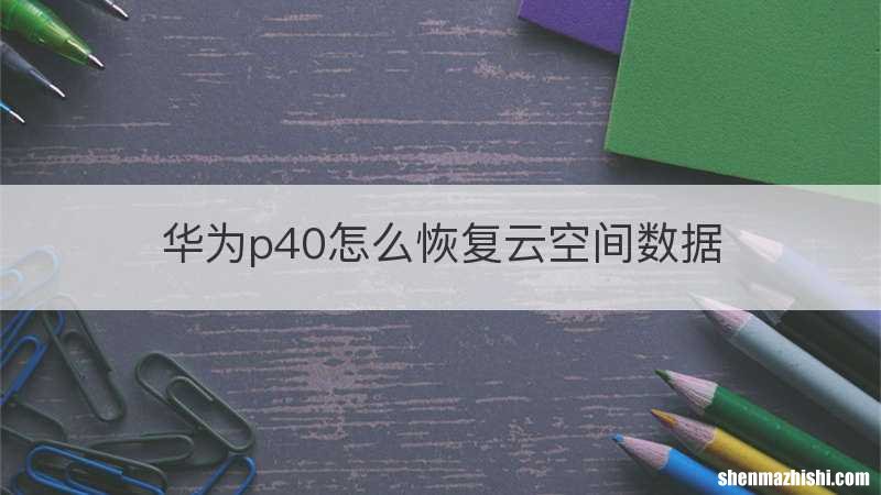 华为p40怎么恢复云空间数据