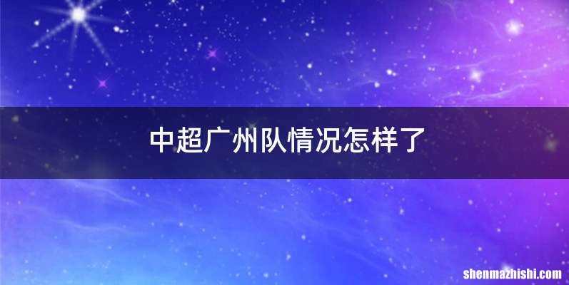 中超广州队情况怎样了