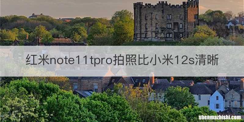 红米note11tpro拍照比小米12s清晰