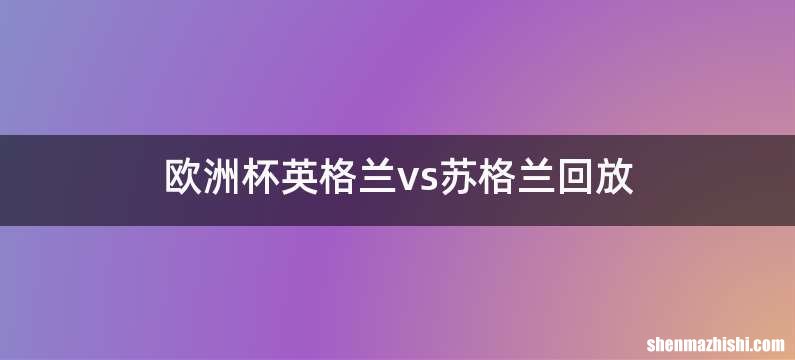 欧洲杯英格兰vs苏格兰回放