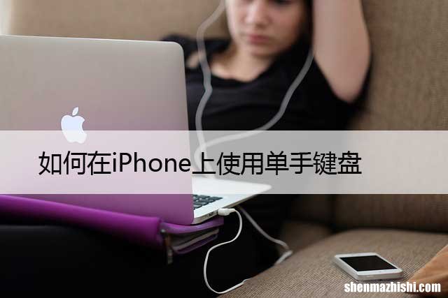 苹果单手键盘开启方法 如何在iPhone上使用单手键盘