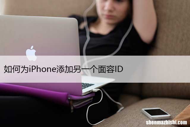 苹果设置第二个面容 如何为iPhone添加另一个面容ID