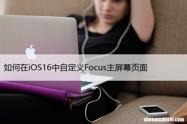如何在iOS16中自定义Focus主屏幕页面