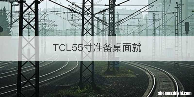 TCL55寸准备桌面就