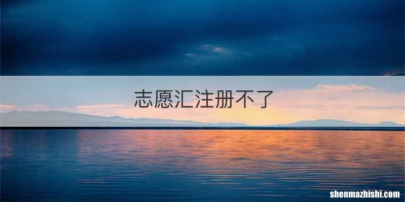 志愿汇注册不了
