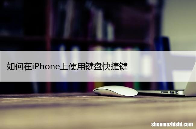 简单的苹果键盘快捷键 如何在iPhone上使用键盘快捷键