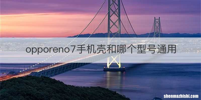 opporeno7手机壳和哪个型号通用
