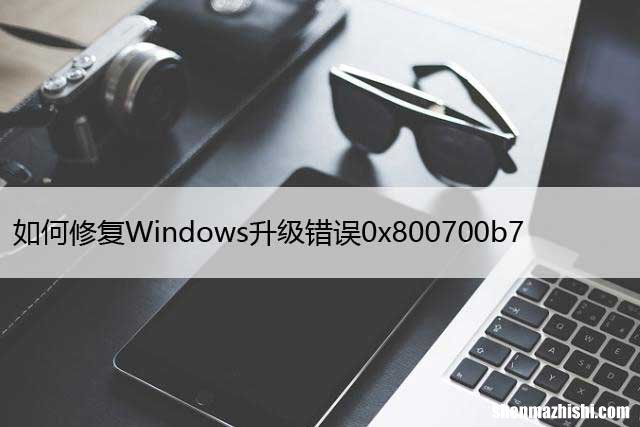如何修复Windows升级错误0x800700b7- 0x2000A