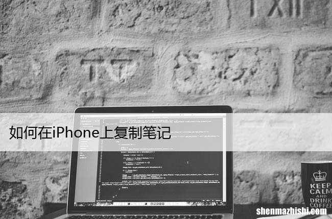 苹果备忘录复制方法 如何在iPhone上复制笔记