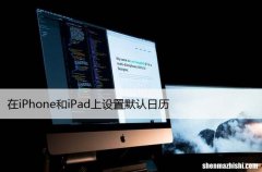 苹果技巧 在iPhone和iPad上设置默认日历