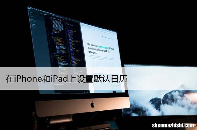 苹果技巧 在iPhone和iPad上设置默认日历