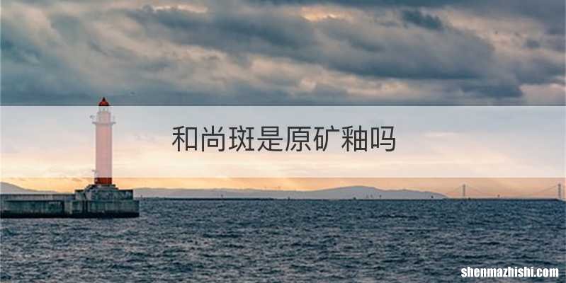 和尚斑是原矿釉吗