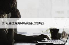 如何通过麦克风听到自己的声音，仅需几步！