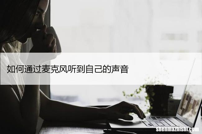 如何通过麦克风听到自己的声音，仅需几步！