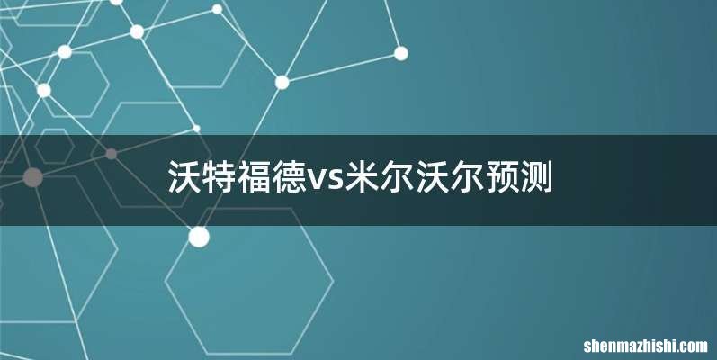 沃特福德vs米尔沃尔预测
