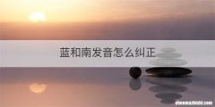 蓝和南发音怎么纠正