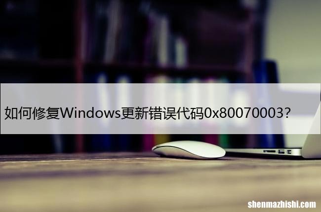 如何修复Windows更新错误代码0x80070003？