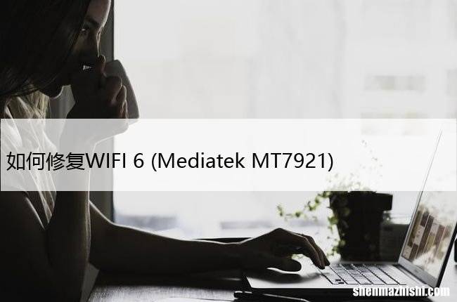 Mediatek MT7921 如何修复WIFI 6  随机断开连接？