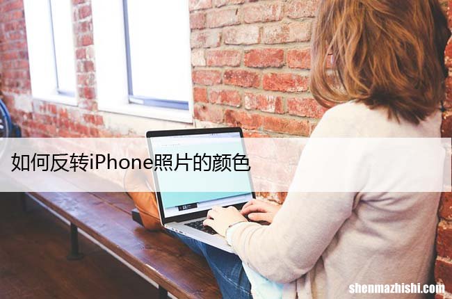 苹果开启反转颜色教程 如何反转iPhone照片的颜色
