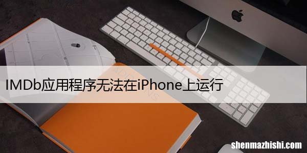 IMDb应用程序无法在iPhone上运行，7个修复方法