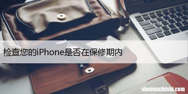 检查您的iPhone是否在保修期内，4种快捷方法