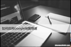 开启仅需几步 如何启用Google地图限速
