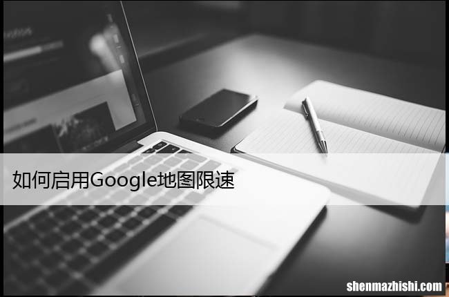 开启仅需几步 如何启用Google地图限速