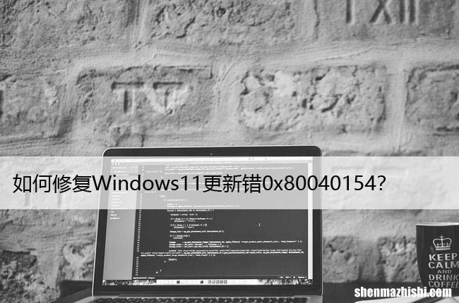 如何修复Windows11更新错0x80040154？