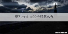 华为mrd-al00卡顿怎么办