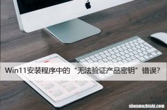 如何修复Win11安装程序中的“无法验证产品密钥”错误？