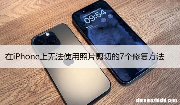 在iPhone上无法使用照片剪切的7个修复方法