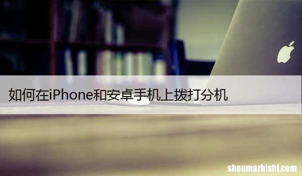 如何在iPhone和安卓手机上拨打分机