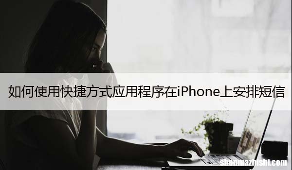 如何使用快捷方式应用程序在iPhone上安排短信