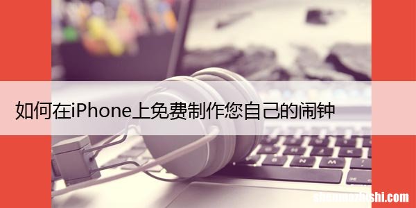 如何在iPhone上免费制作您自己的闹钟